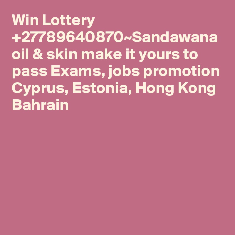 Win Lottery +27789640870~Sandawana oil & skin make it yours to pass Exams, jobs promotion Cyprus, Estonia, Hong Kong Bahrain