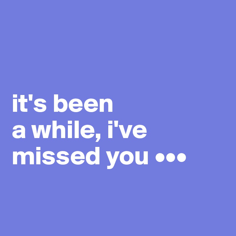 Its Been A While Ive Missed You ••• Post By Purplechill On Boldomatic