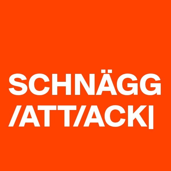 

SCHNÄGG
/ATT/ACK|