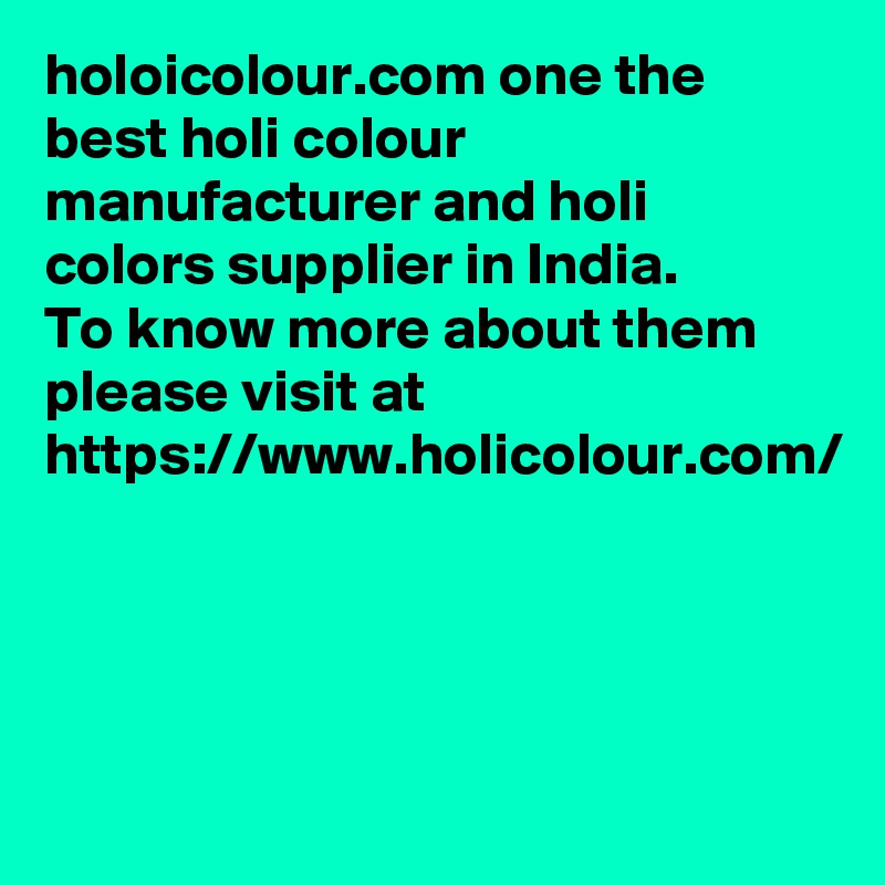 holoicolour.com one the best holi colour manufacturer and holi colors supplier in India.
To know more about them please visit at 
https://www.holicolour.com/
