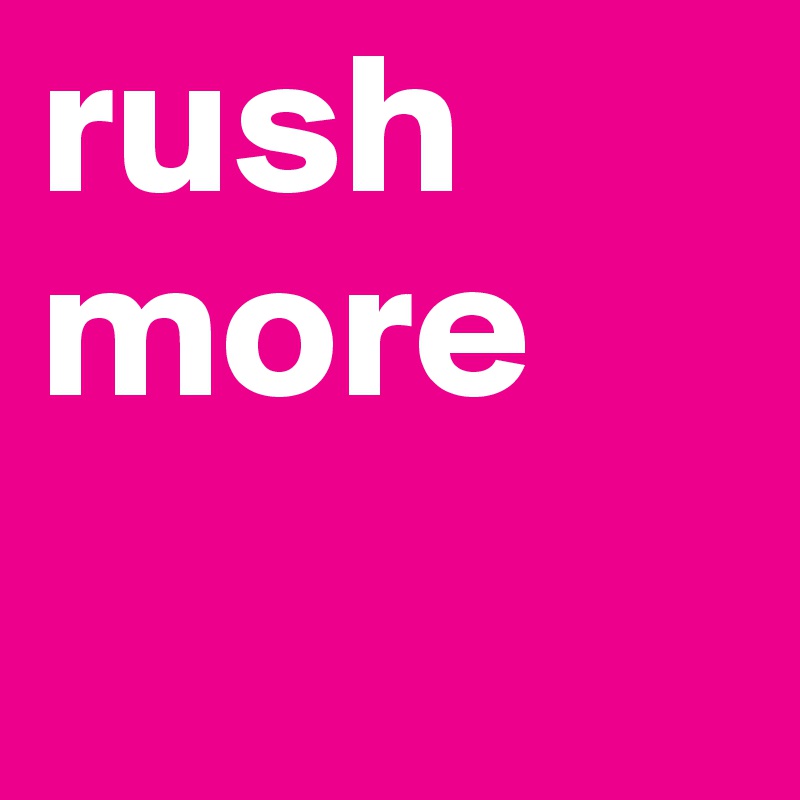 rush more