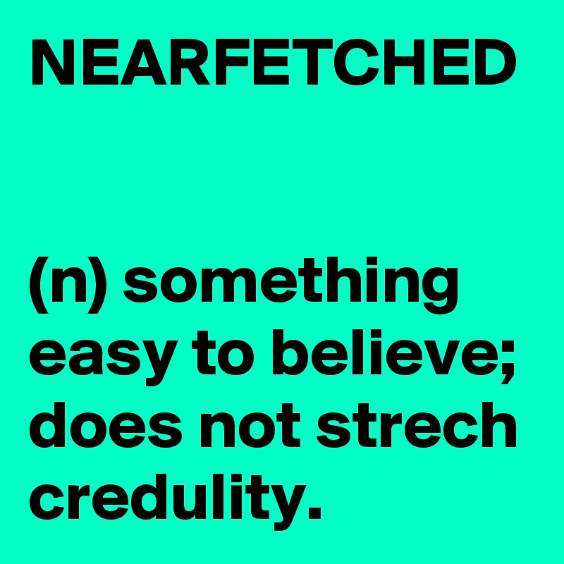 NEARFETCHED


(n) something easy to believe; does not strech credulity.