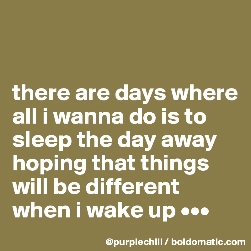 


there are days where all i wanna do is to sleep the day away hoping that things will be different when i wake up •••