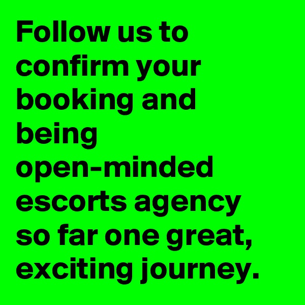 Follow us to confirm your booking and being open-minded escorts agency so far one great, exciting journey.