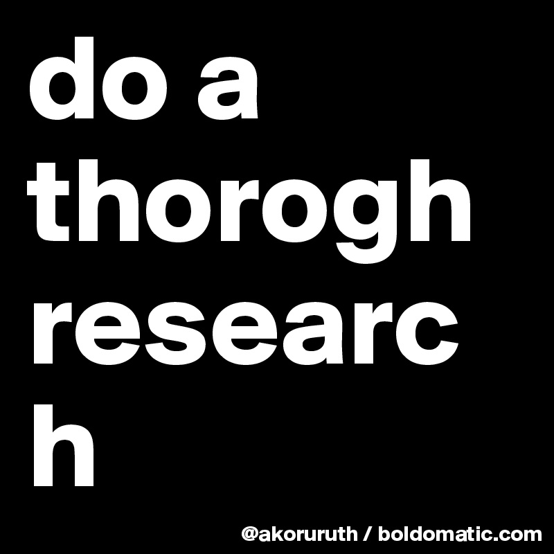 do a thorogh research
