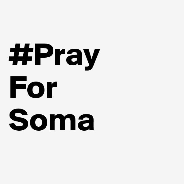 
#Pray
For
Soma
