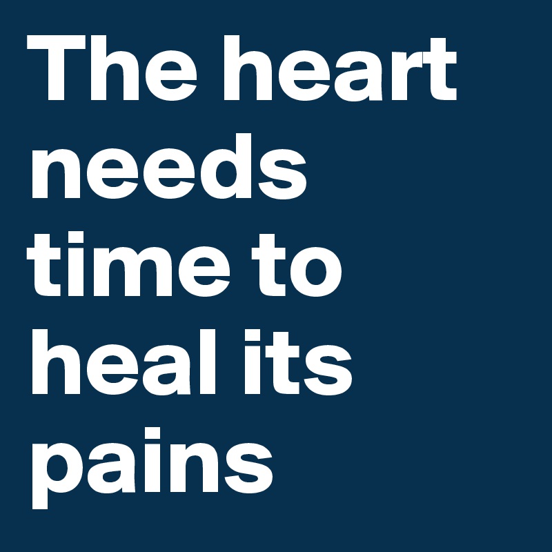 The heart needs time to heal its pains