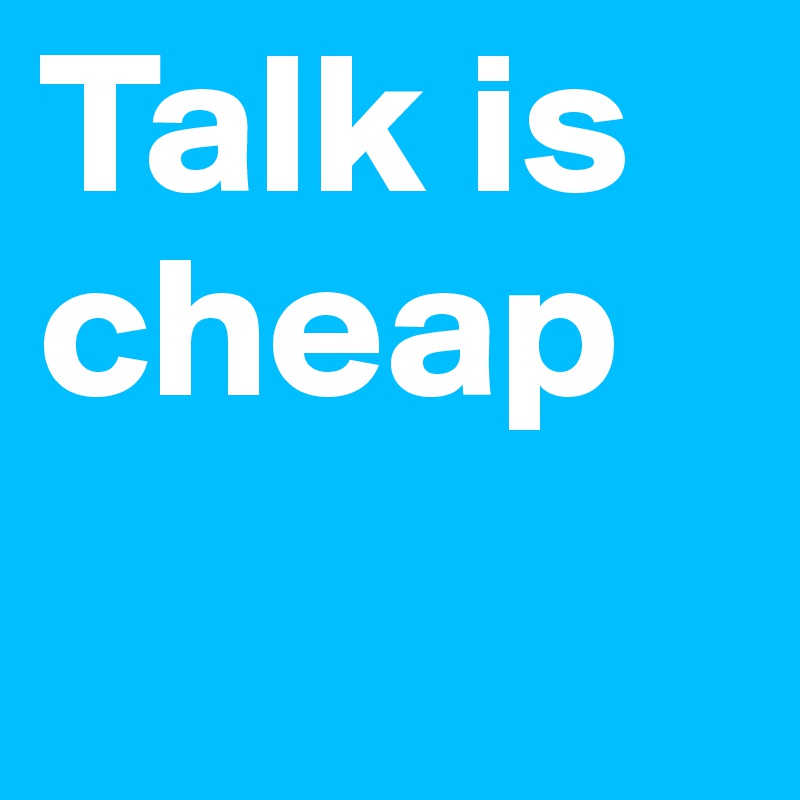 Talk is cheap