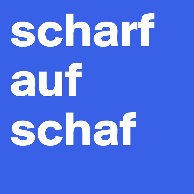 scharf
auf
schaf