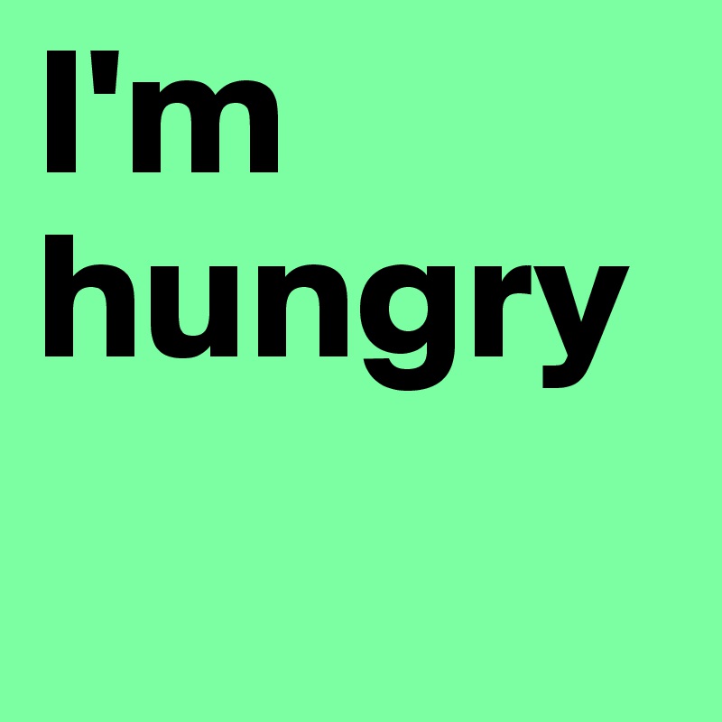 I'm hungry