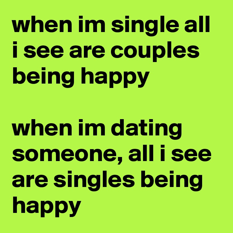 when im single all i see are couples being happy

when im dating someone, all i see are singles being happy