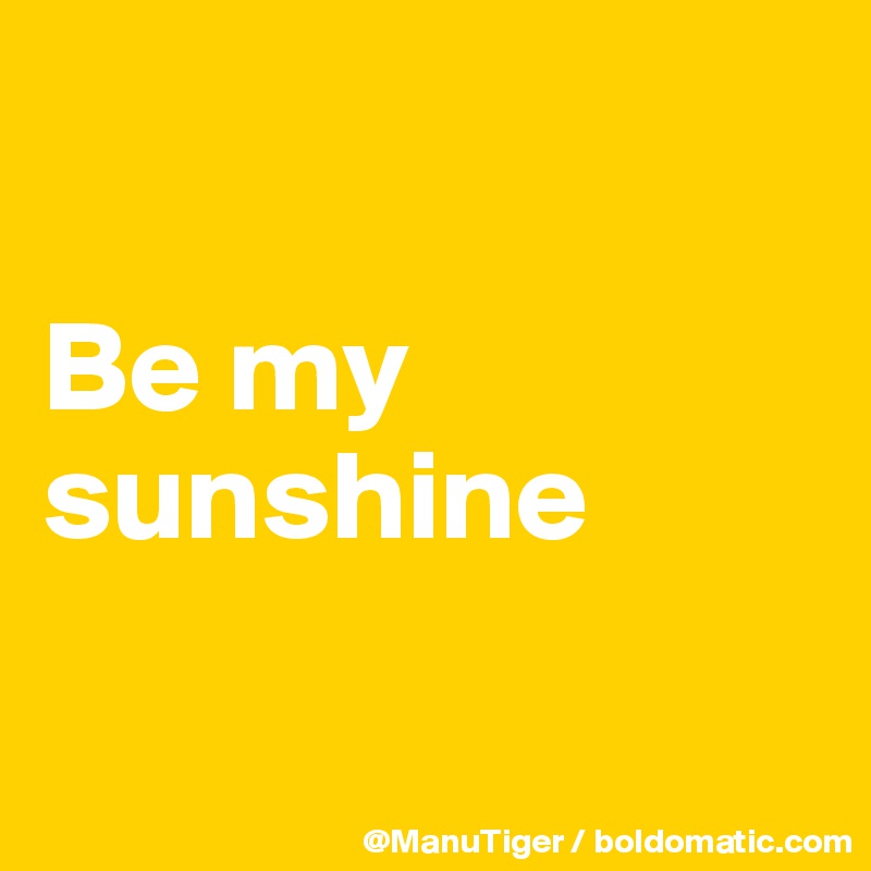 

Be my sunshine

