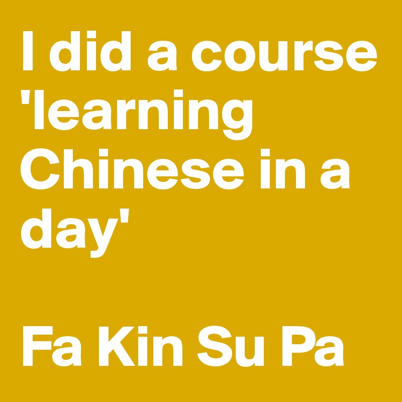 I did a course 'learning Chinese in a day'

Fa Kin Su Pa