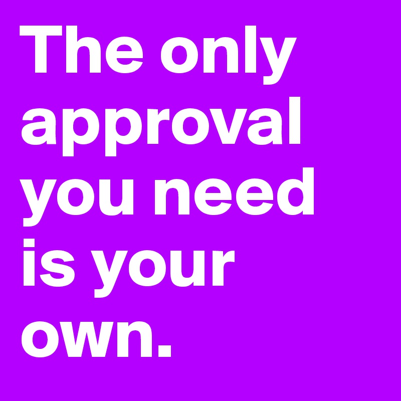 The only approval you need is your own.