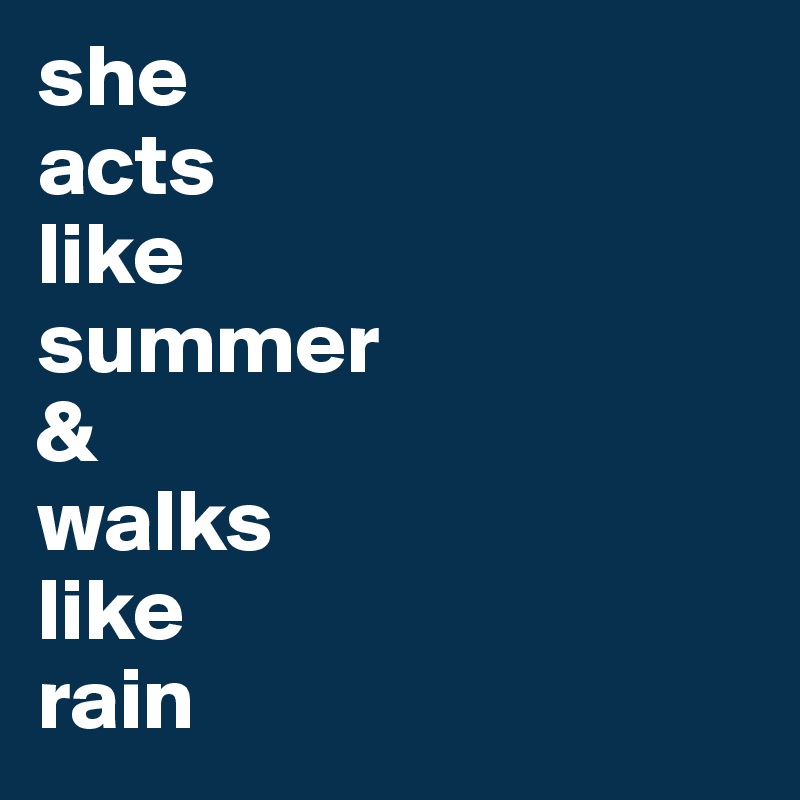 she 
acts 
like 
summer
&
walks
like
rain