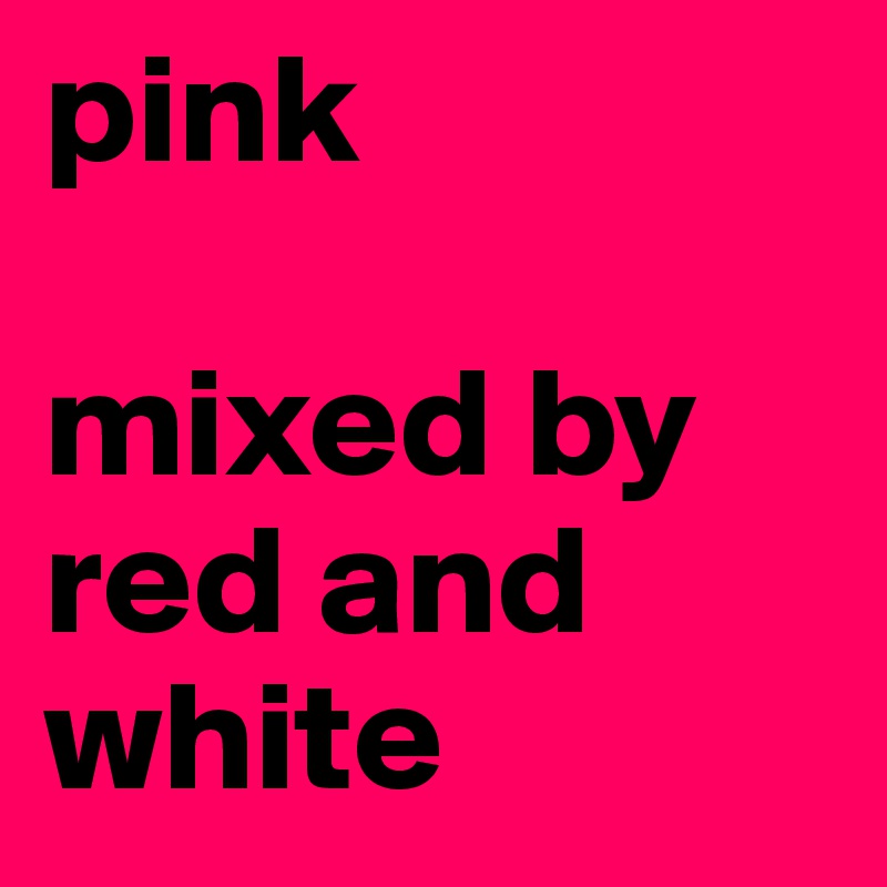 pink

mixed by red and white