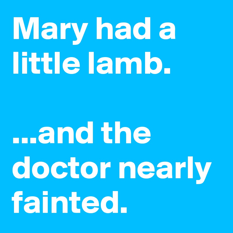 Mary had a little lamb.

...and the doctor nearly fainted.