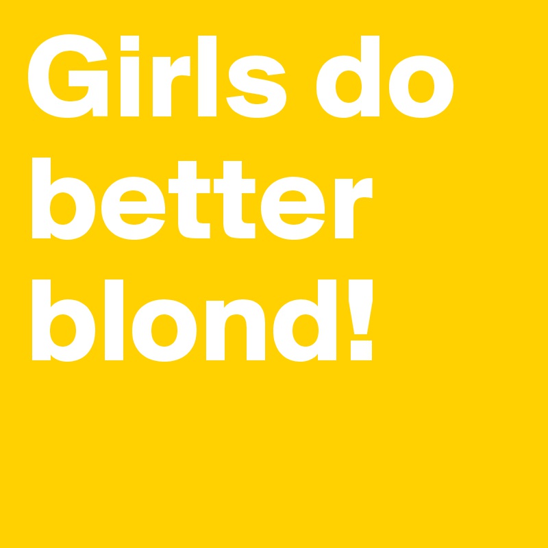 Girls do better blond! 
