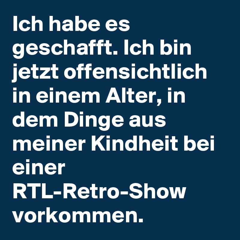 Ich habe es geschafft. Ich bin jetzt offensichtlich in einem Alter, in dem Dinge aus meiner Kindheit bei einer RTL-Retro-Show vorkommen.