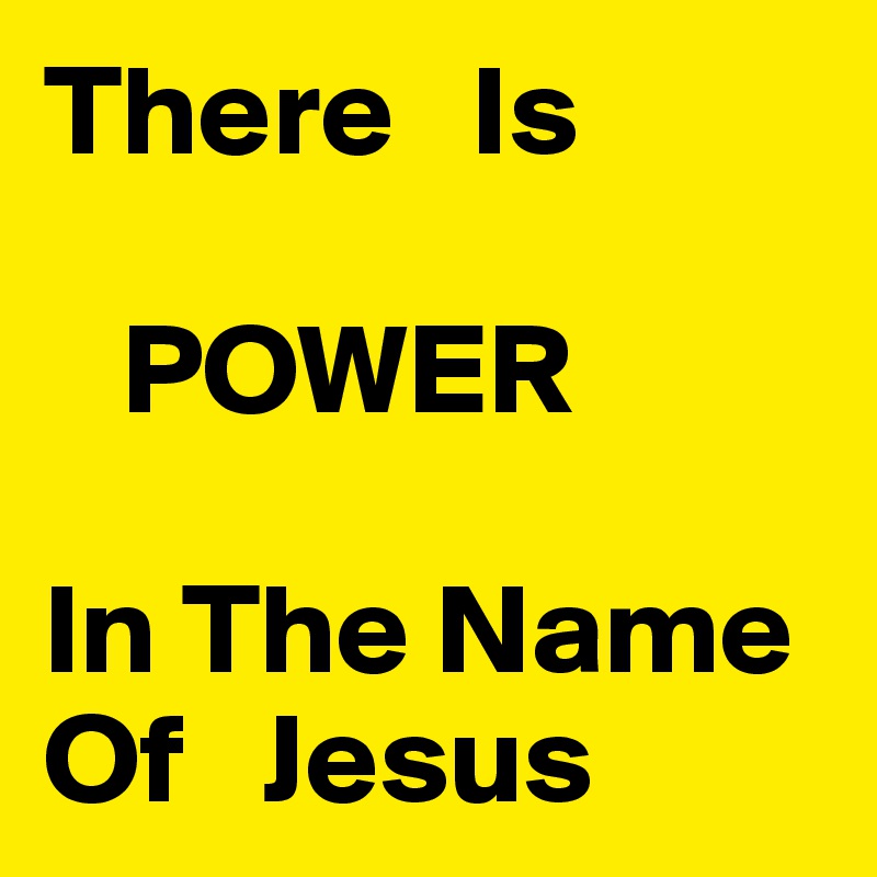 There   Is 

   POWER

In The Name  Of   Jesus