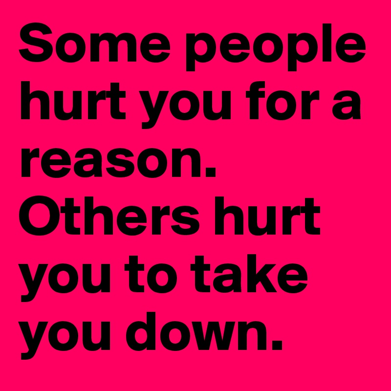 Some people hurt you for a reason. 