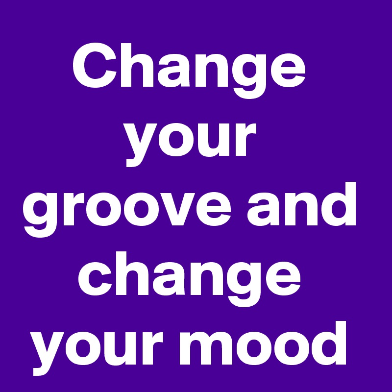 Change your groove and change your mood