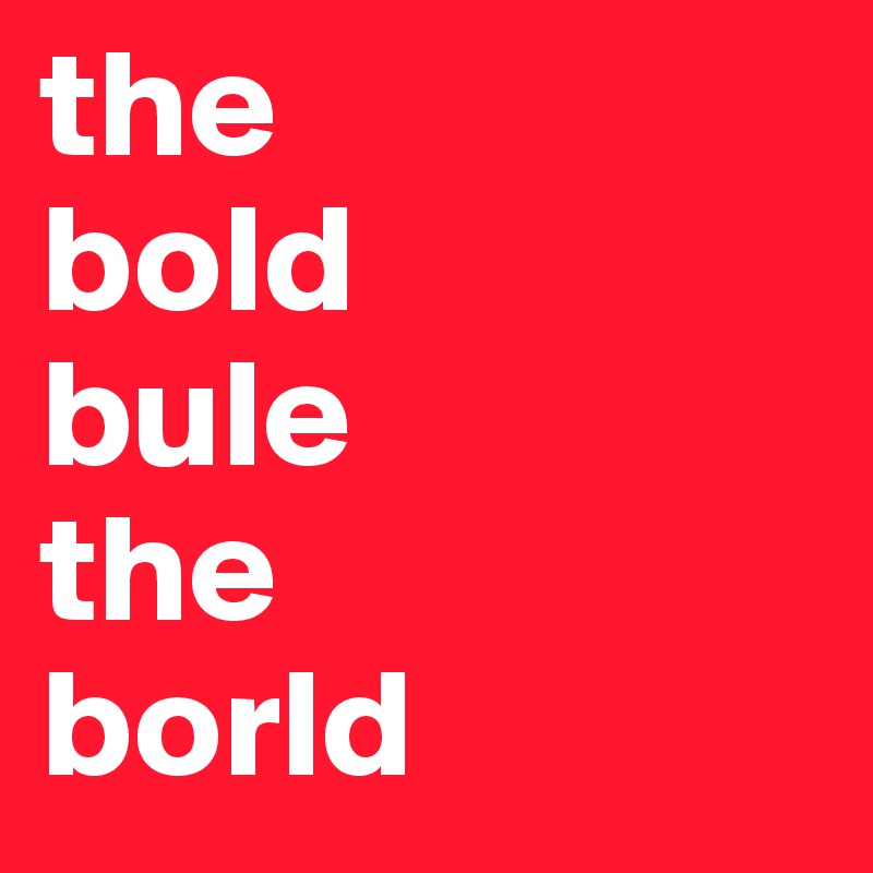 the
bold
bule
the
borld