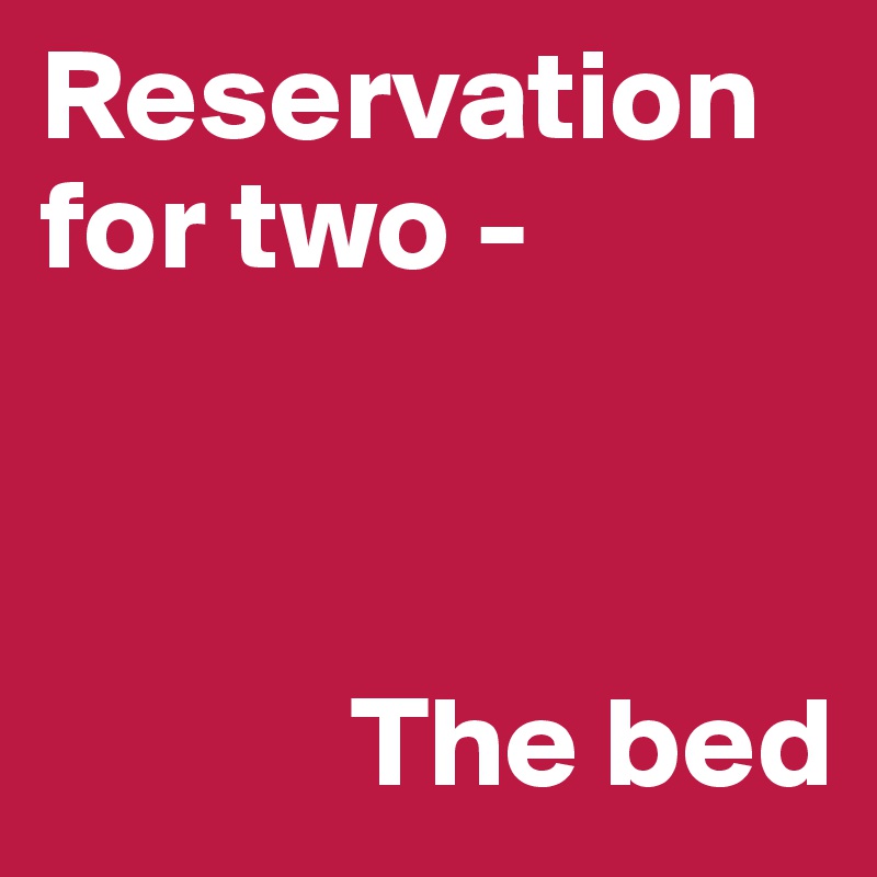 Reservation for two - 



            The bed