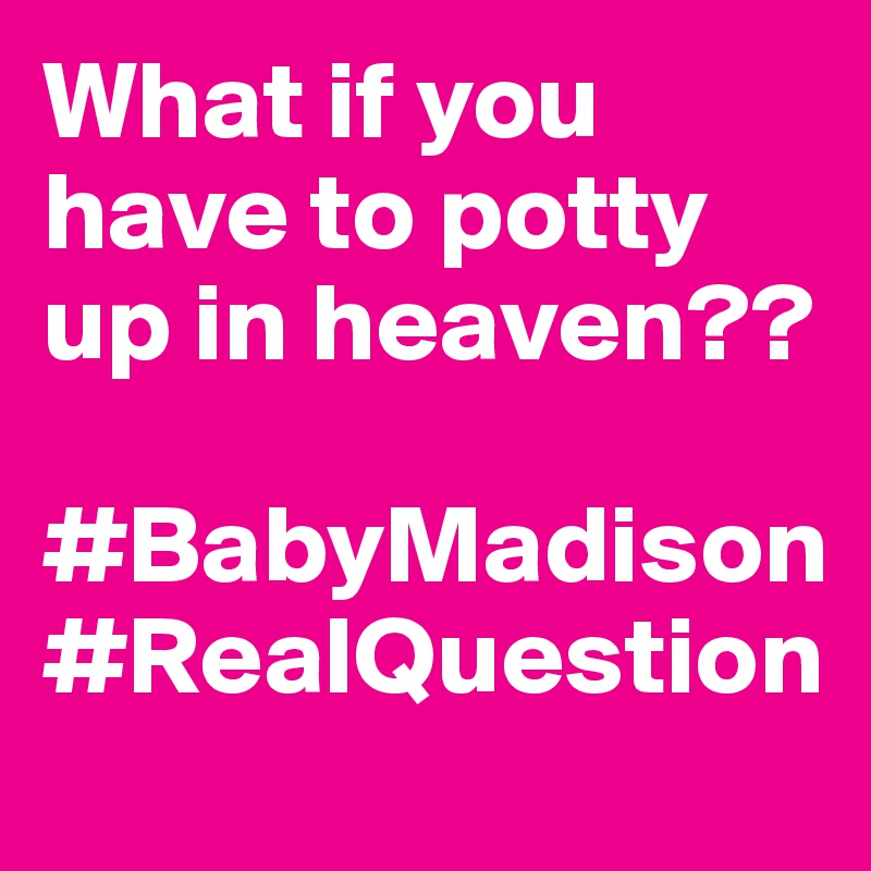 What if you have to potty up in heaven??

#BabyMadison
#RealQuestion