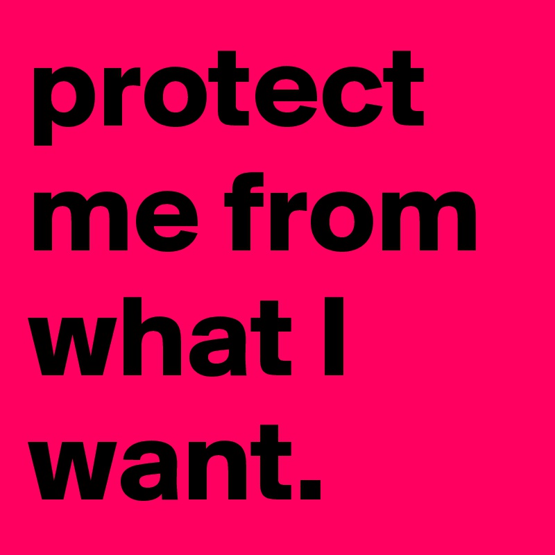 protect me from what I want. 