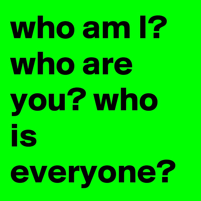 who am I? who are you? who is everyone?