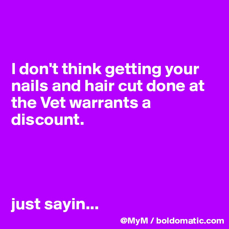 


I don't think getting your nails and hair cut done at the Vet warrants a discount.




just sayin...