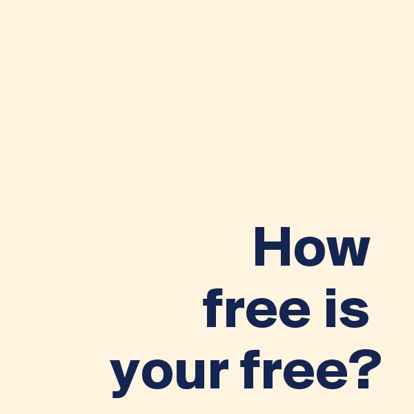 


How 
free is 
your free?