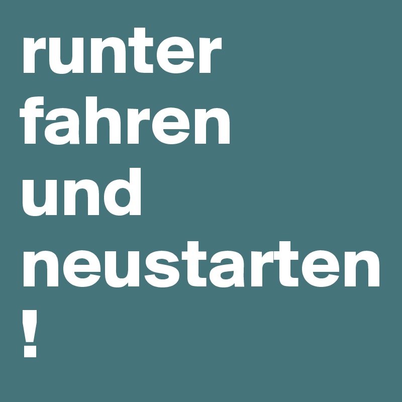 runter       fahren            und neustarten!