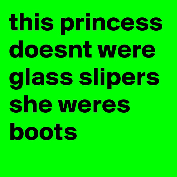 this princess doesnt were glass slipers she weres boots