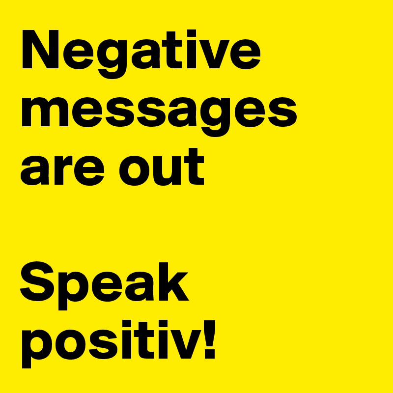 Negative messages are out

Speak positiv!