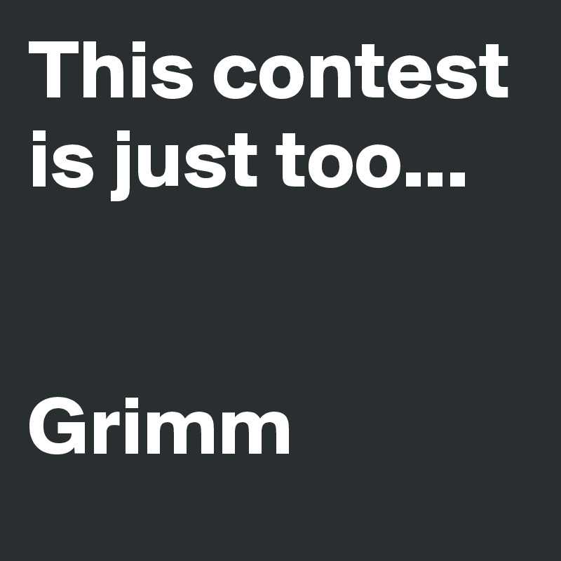 This contest is just too...


Grimm