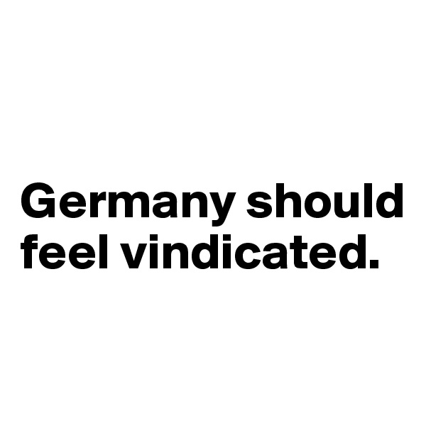 


Germany should feel vindicated.

