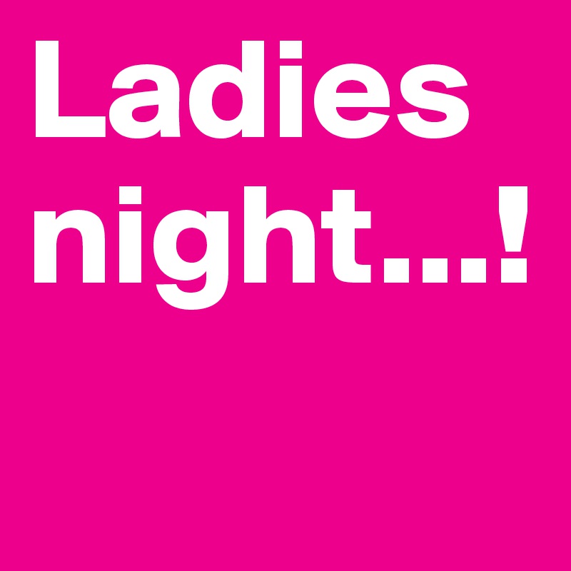 Ladiesnight...!