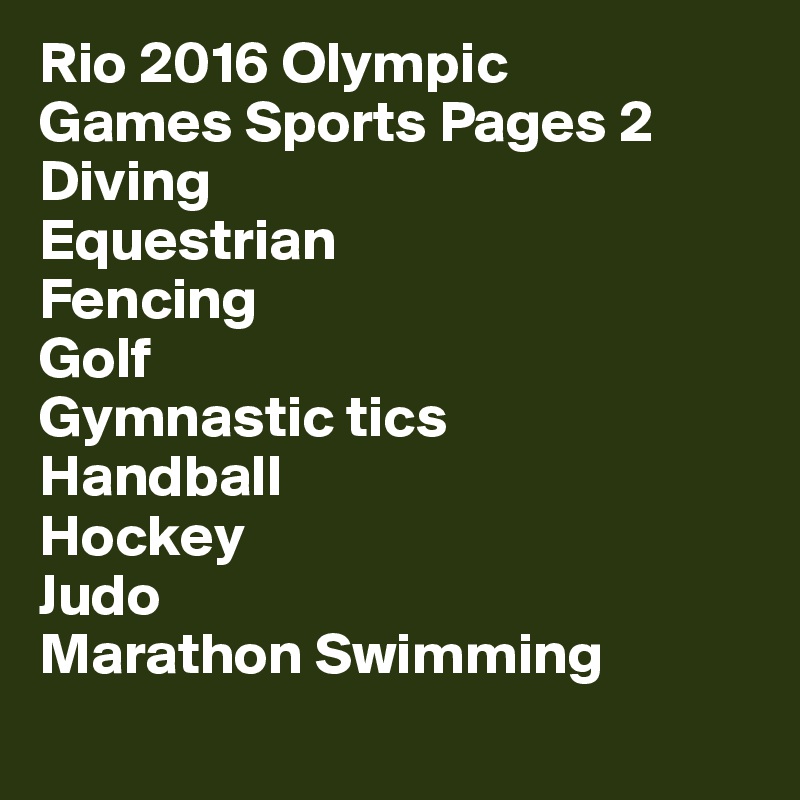 Rio 2016 Olympic     Games Sports Pages 2
Diving
Equestrian
Fencing
Golf
Gymnastic tics
Handball
Hockey
Judo
Marathon Swimming
