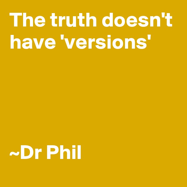 The truth doesn't have 'versions'




~Dr Phil