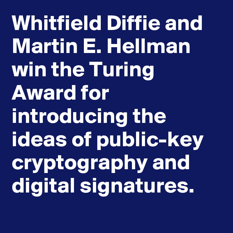 Whitfield Diffie and Martin E. Hellman win the Turing Award for introducing the ideas of public-key cryptography and digital signatures.