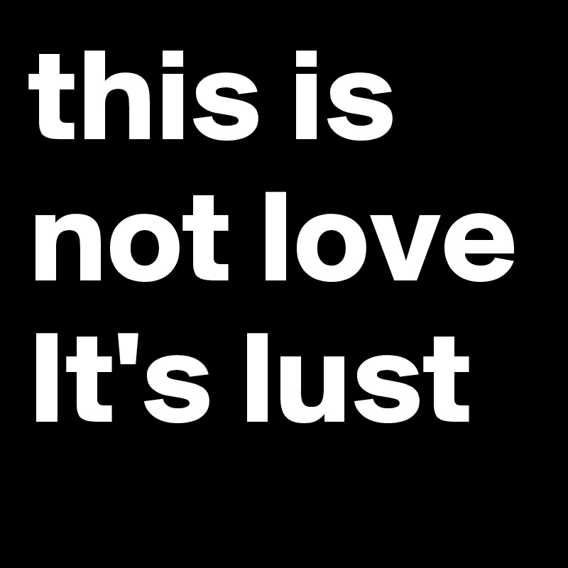 this is not love
It's lust