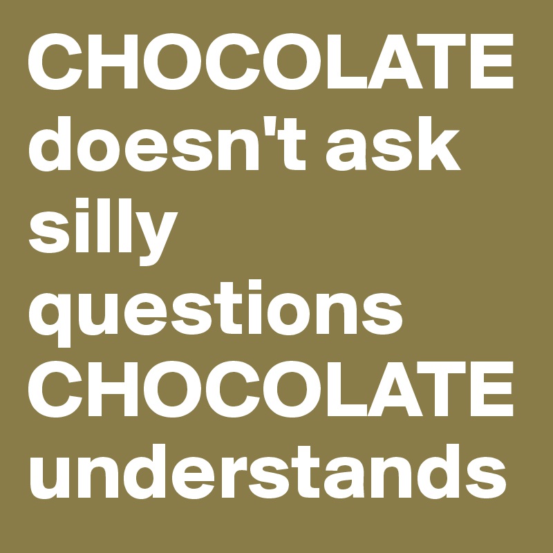 CHOCOLATE doesn't ask silly questions CHOCOLATE understands - Post by ...