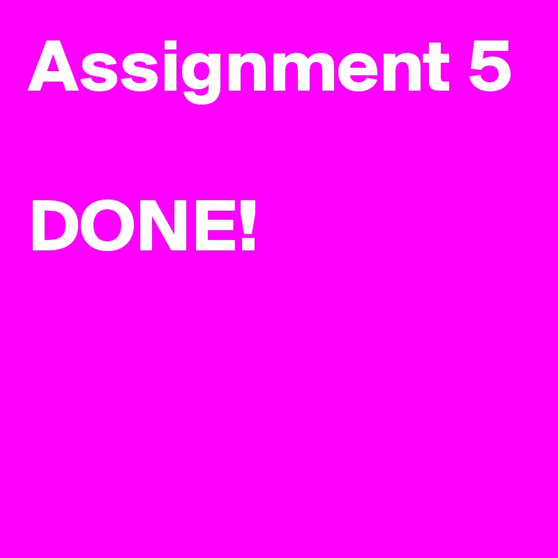 Assignment 5

DONE!


