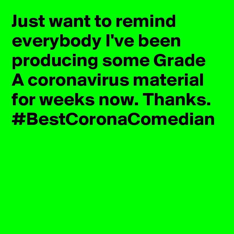Just want to remind everybody I've been producing some Grade A coronavirus material for weeks now. Thanks. #BestCoronaComedian