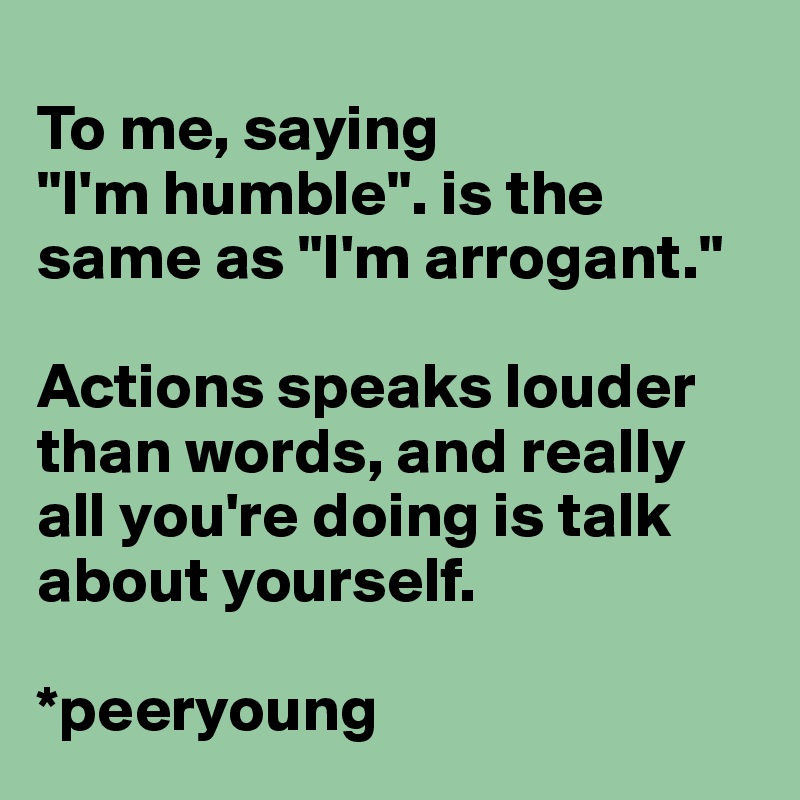 
To me, saying 
"I'm humble". is the same as "I'm arrogant."

Actions speaks louder than words, and really all you're doing is talk about yourself.

*peeryoung