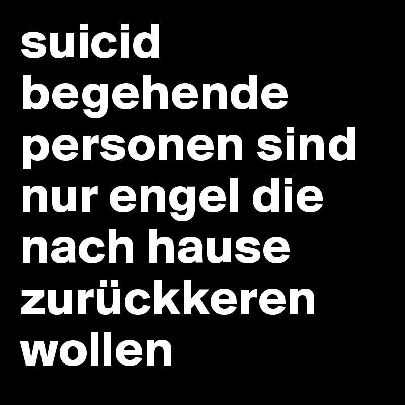 suicid begehende personen sind nur engel die nach hause zurückkeren wollen