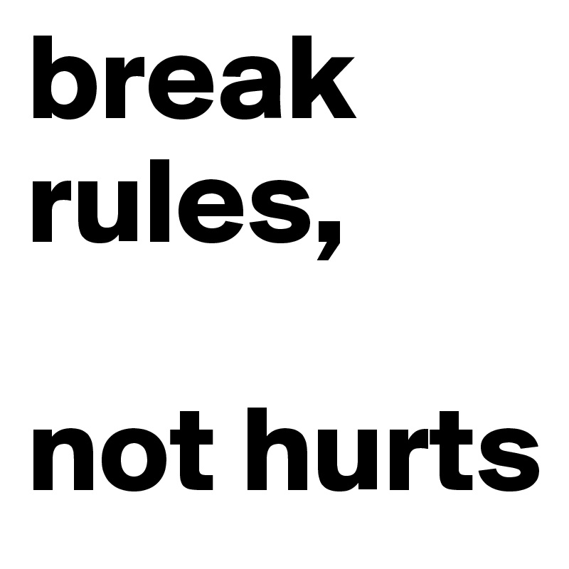 break rules,

not hurts