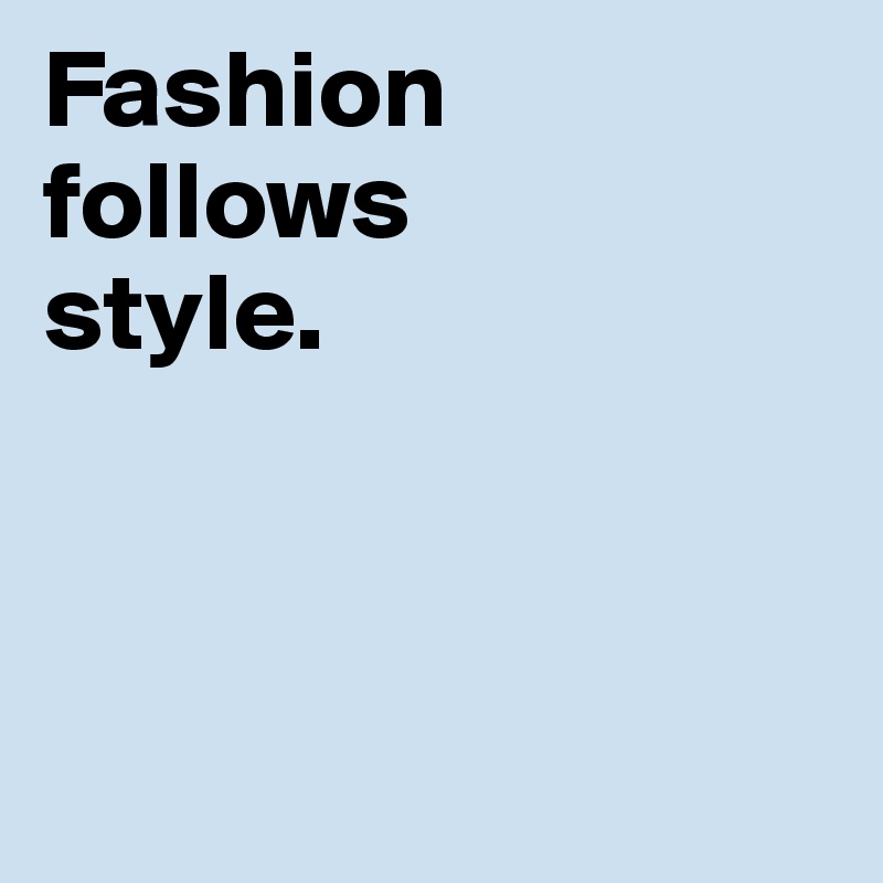 Fashion follows style. - Post by Lieutenant on Boldomatic